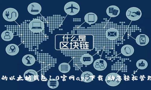 安全、便捷的以太坊钱包1.0官网app下载，助您轻松管理数字资产