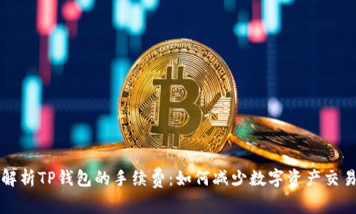深入解析TP钱包的手续费：如何减少数字资产交易成本