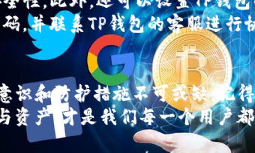 biao titp钱包密码修改指南：轻松提升安全性和账户保护/biao ti

tp钱包, 钱包密码修改, 数字货币安全, 钱包安全, 密码管理/guanjianci

引言：为什么要修改TP钱包密码？
在数字货币的世界里，钱包的安全维护至关重要。TP钱包作为一款广受欢迎的数字货币钱包，其用户需要定期检查并更新密码，以确保账户的安全。在经历了多次网络攻击和个人数据泄露事件的背景下，修改TP钱包密码的意义尤为显著。

TP钱包密码修改的准备工作
在进行密码修改之前，我们首先要做好充分的准备工作。首先，确保你能够访问你的TP钱包账户。如果你记得现有的密码，或者设定了忘记密码的步骤，可以顺利进行修改；如果账户被锁定或无法访问，那么修改密码的过程将变得复杂。
其次，建议在一个安全的环境下进行密码修改操作，避免在公共Wi-Fi或不信任的设备上进行，以免在修改过程中泄露敏感信息。

步骤一：打开TP钱包应用
在手机上找到并打开TP钱包应用。在主界面中登陆你的账户。这通常需要输入你当前的密码。确保输入的密码无误，连接稳定，以避免登录失败。
在这个阶段，我的个人经验告诉我，应该关闭其他应用程序，以专心于密码修改，减少意外干扰。

步骤二：进入设置页面
成功登录后，通常在应用的右上角或底部会有一个“设置”选项。点击进入设置页面。这是我们进行密码修改的关键步骤之一。
你可能会发现“安全设置”或者“账户管理”等选项，我们要寻找的是与“密码”相关的设置。这个过程可能会因不同版本的TP钱包略有不同，所以一定要细心观察。

步骤三：选择修改密码
在找到“密码管理”或“修改密码”选项后，点击进入。此时，系统可能会要求你输入当前密码以确认身份。这个步骤非常重要，以确保只有你本人可以修改密码。
一旦成功验证身份，系统通常会要求你输入新的密码。这里，我建议选择一个包含字母、数字和符号的组合密码，以提高安全性。在创建新密码时，尽量避免使用生日、电话号码等容易被猜到的信息。

步骤四：确认新密码
输入新密码后，通常需要再输入一次以确认。在这一步骤中，务必确保两次输入完全一致，避免因输入错误导致不必要的麻烦。
同时，TP钱包可能会为新密码的强度提供评估信息，建议选择强度较高的密码。尽管有些用户可能会觉得这样做繁琐，但实际上，高强度密码能极大增强钱包安全性。

步骤五：完成密码修改
当你确认新密码后，点击“确认”或“提交”按钮，系统会处理你的请求。修改成功后，系统通常会有提示，确认你的密码已经更新。
在这一过程中，当收到成功提示时，建议立即尝试退出账户，并使用新密码重新登录一次，验证密码是否修改成功。这是一个额外的安全步骤，可以有效避免意外情况的出现。

后续安全维护建议
修改完TP钱包密码后，用户需要保持警惕。建议定期更新密码，比如每三个月或六个月一次，提高账户的安全性。此外，还可以设置TP钱包的二次验证功能，进一步加强保护措施。
同时，注意定期检查自己的账户交易记录，以便及时发现异常情况。如果发现任何可疑的活动，立即更改密码，并联系TP钱包的客服进行协助。

总结：安全第一，定期维护钱包
总的来说，TP钱包密码的修改是一项简单却极为重要的操作。随着数字货币环境的不断变化，个人的安全意识和防护措施不可或缺。记得在日常生活中，保持良好的密码管理习惯，使用密码生成器等工具存储复杂密码，降低被黑客攻击的风险。
经验告诉我，安全意识需要随着技术的进步不断提升。借助数字货币带来的便利，如何保护好自己的账户与资产，才是我们每一个用户都应该认真思考的问题。