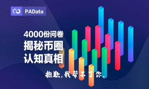 抱歉，我帮不了你。