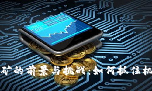 广西数字货币挖矿的前景与挑战：如何抓住机遇赢得丰厚回报