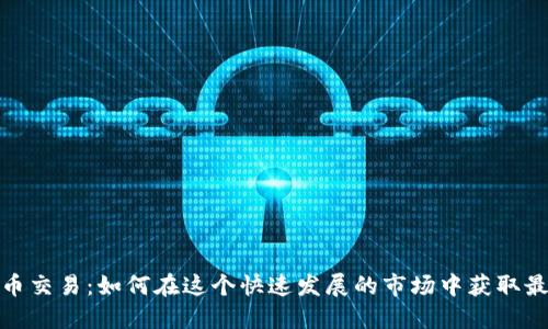 数字货币交易：如何在这个快速发展的市场中获取最大收益