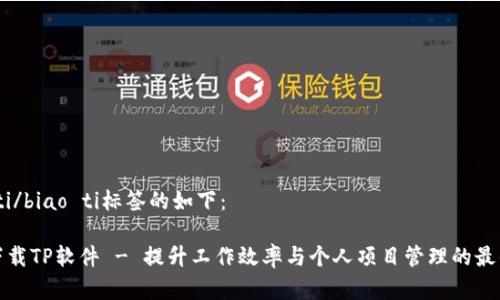 biao ti/biao ti标签的如下：

免费下载TP软件 - 提升工作效率与个人项目管理的最佳选择