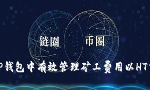 如何在TP钱包中有效管理矿工费用以HT交易体验