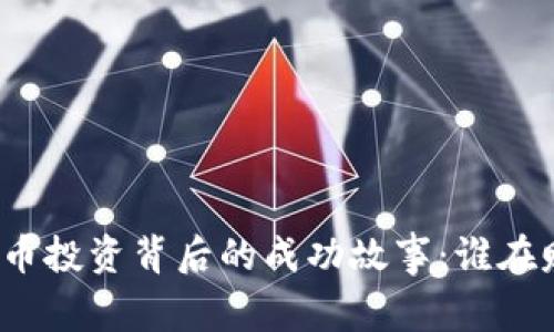 数字货币投资背后的成功故事：谁在赚大钱？