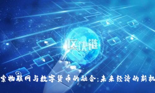 探索物联网与数字货币的融合：未来经济的新机遇