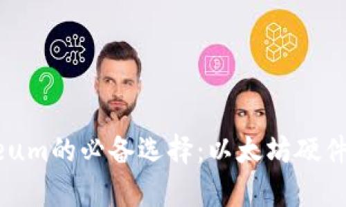 安全存储Ethereum的必备选择：以太坊硬件钱包的全面介绍