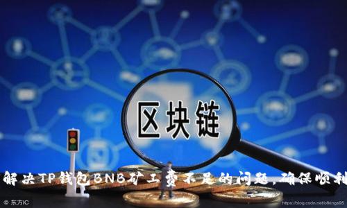 如何解决TP钱包BNB矿工费不足的问题，确保顺利交易