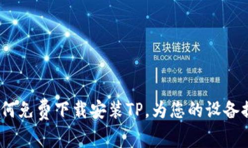 全面解析：如何免费下载安装TP，为您的设备提供最佳性能