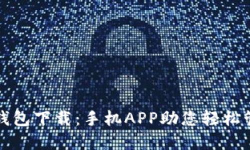 最佳以太坊钱包下载：手机APP助您轻松管理数字资产