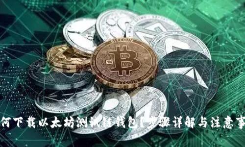 如何下载以太坊测试链钱包？步骤详解与注意事项