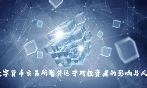 多家数字货币交易所暂停运营对投资者的影响与风险分析