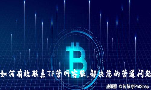 如何有效联系TP管网客服，解决您的管道问题