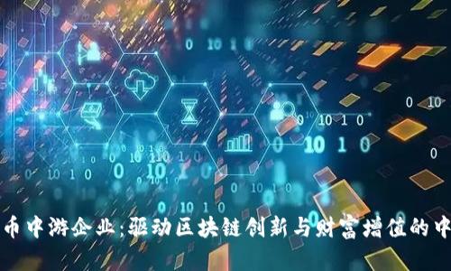 数字货币中游企业：驱动区块链创新与财富增值的中坚力量