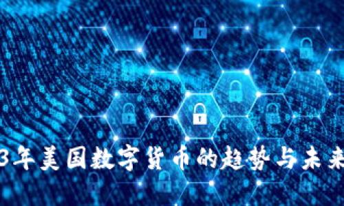 2023年美国数字货币的趋势与未来展望
