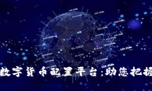 深入探索杭州数字货币配置平台：助您把握未来金融机遇