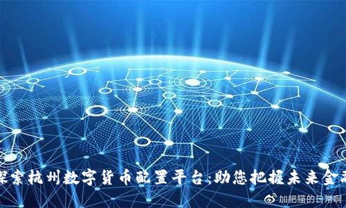 深入探索杭州数字货币配置平台：助您把握未来金融机遇
