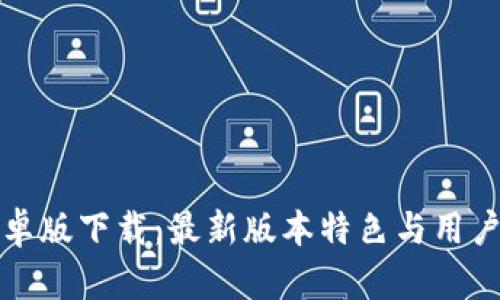 tp钱包安卓版下载：最新版本特色与用户收益解析