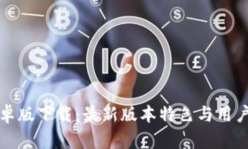 tp钱包安卓版下载：最新版本特色与用户收益解析