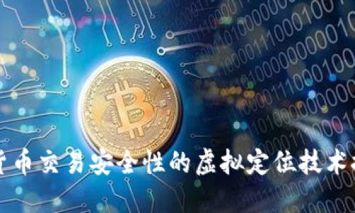 提升数字货币交易安全性的虚拟定位技术探索与应用