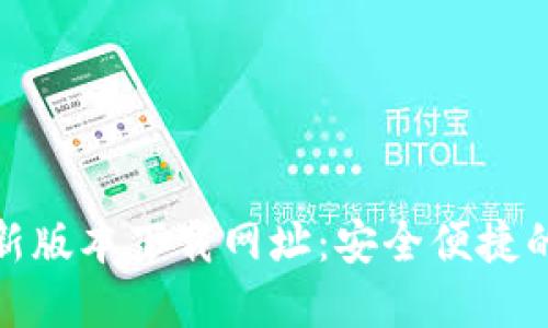 TP钱包最新版本下载网址：安全便捷的钱包选择