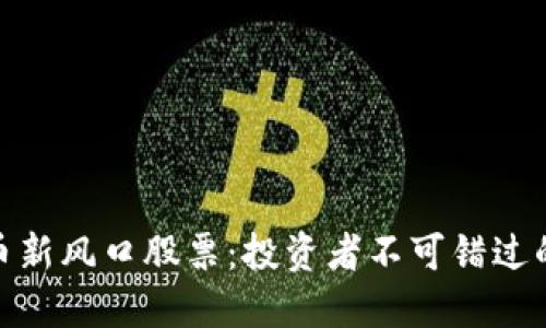 数字货币新风口股票：投资者不可错过的潜力股