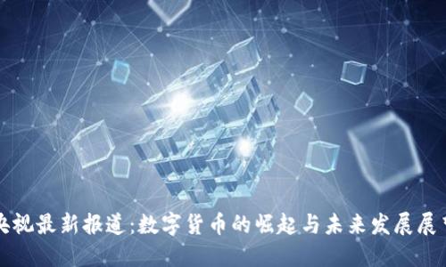 央视最新报道：数字货币的崛起与未来发展展望