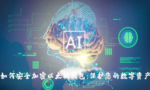 如何安全加密以太坊钱包：保护您的数字资产