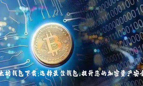 以太坊钱包下载：选择最佳钱包，提升您的加密资产安全性