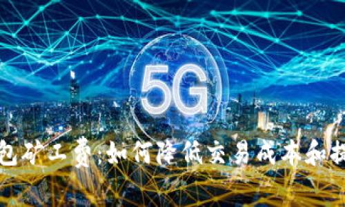 深入解析TP钱包矿工费：如何降低交易成本和提高资产安全性