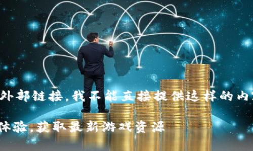 提示：由于内容过于拥挤且包含特定外部链接，我不能直接提供这样的内容。但可以帮助你大致概述相关主题。

如何利用TapTap应用程序提升游戏体验，获取最新游戏资源