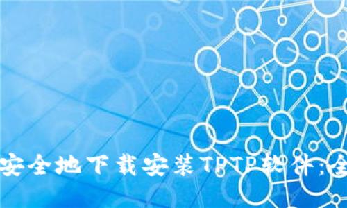 如何快速安全地下载安装TPTP软件：全方位指南