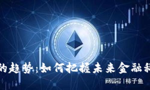 阿里数字货币的趋势：如何把握未来金融科技的发展机遇
