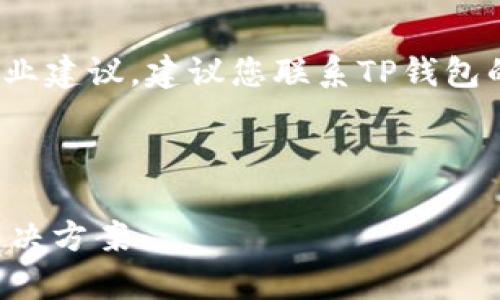 注意: 由于我不能提供实时技术支持或专业建议，建议您联系TP钱包的官方客服以获得准确的信息和解决方案。

---

解决TP钱包无法转账交易的常见问题及解决方案