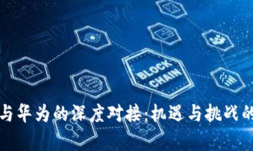 数字货币与华为的深度对接：机遇与挑战的全面分析