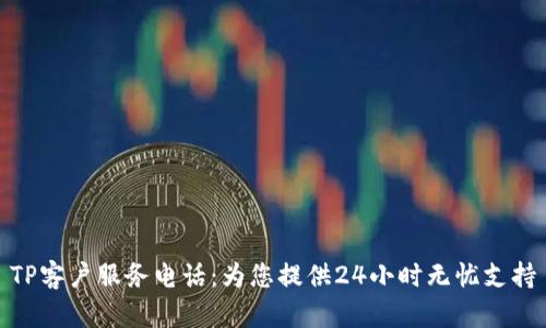 TP客户服务电话：为您提供24小时无忧支持