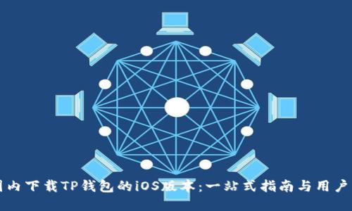 如何在国内下载TP钱包的iOS版本：一站式指南与用户经验分享