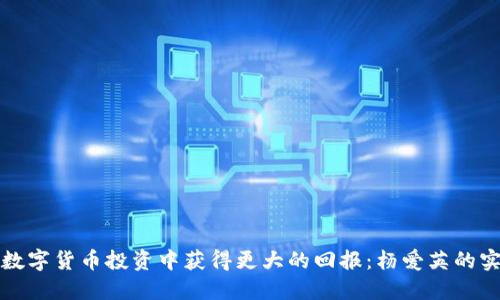 如何在数字货币投资中获得更大的回报：杨爱英的实用指南