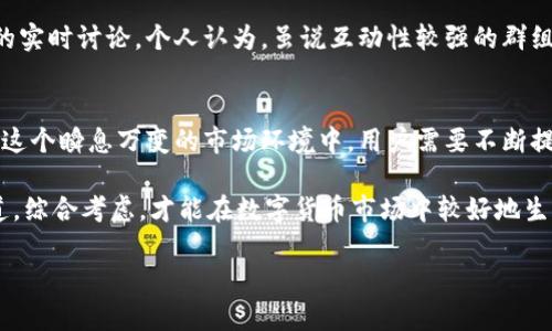 关于“数字货币群关闭了吗”的问题，其实涉及到多个方面的内容，包括数字货币的监管政策、社交平台的群组管理以及用户体验等。以下我将为您详细介绍这一主题。

数字货币的监管现状
近年来，随着比特币等加密货币的迅速发展，各国政府对于数字货币的监管力度也在逐渐加大。特别是在一些国家，数字货币的合法性问题、洗钱风险及其对金融市场的潜在冲击，推动了政府采取更严格的措施来管理和控制数字货币的交易。

例如，在中国，政府已经明确禁止虚拟货币的交易和相关融资活动，这使得很多以数字货币为主题的社群逐渐失去活跃性。一些群组也因此被迫关闭。与此相对，不少国家如美国，则采取了相对宽松的政策，允许数字货币的自由交易，这让相关的数字货币群组得以继续存在。

社交媒体群组的管理政策
很多数字货币群组都是在社交媒体平台上建立的，例如微信、Telegram等。然而，这些平台的管理政策时常会影响群组的存续。在某些情况下，因群组内出现违规信息、诈骗行为，或是相关法律政策的约束，社交平台会选择关闭这些群组以保护用户安全。

以Telegram为例，近年来，由于加密货币领域的诈骗事件频发，该平台严格了对于群组内容和成员的审核。这就导致了数字货币相关的群组难以维持，甚至关闭。用户需要时常留意自己加入的群组是否符合平台的相关规定。

用户在群组中的体验与价值
尽管一些数字货币群组面临关闭的风险，但这些群组也为广大用户提供了信息交流和经验分享的平台。在这些群组中，用户不仅可以获取最新的市场动态、技术分析和投资策略，还能与其他投资者分享自己的观点和见解，获取更多的投资灵感。

但与此同时，数字货币市场的高波动性和复杂性，也让这些信息不一定都可靠，甚至可能会导致用户做出错误的投资决策。在个人的操作过程中，我曾经历过因过度依赖群组信息而导致的亏损，这让我意识到，独立思考和多方面的验证是非常重要的。

如何判断群组的可信度
在数字货币群组中，一些群组可能会伪装成专家团体，发布不实信息以获取关注和利益。如何判断这些群组的可信度，成为每个投资者需要面临的一个问题。

首先，可以观察群组的成员数量及其活跃程度，通常来说，知名度较高、活跃成员较多的群组，可信度会相对更高。其次，群组内的讨论气氛也很重要，如果发现群内信息均来自少数几个人，且缺乏客观数据支撑，那么这种群组的可信度值得怀疑。此外，建议多关注一些知名的分析师或机构发布的信息，而非盲目追随群组动态。

群组关闭后的应对策略
当我们发现自己所加入的数字货币群组被关闭后，如何应对也是一个值得探讨的话题。首先，尽量找到其他替代群组，加入之后要注意上述的可信度判断，确保信息来源可靠。

同时，也可以尝试在社交平台上关注一些高质量的数字货币分析账号。这类账号往往提供专业的市场分析和操作建议，而不仅仅是群组内的实时讨论。个人认为，虽说互动性较强的群组带来了便利，但专业的分析往往能够提供更为深入的见解，帮助用户在投资过程中做出更理性的决策。

总结与反思
综合来看，数字货币群组的存在与关闭并不仅仅是一个简单的现象，而是反映了市场监管、社交平台管理和用户需求等多重因素的交织。在这个瞬息万变的市场环境中，用户需要不断提升自身的信息鉴别能力和风险意识。

无论是否能找到合适的群组，作为投资者，最重要的还是要培养独立思考的能力，建立自己的判断标准。篮子多了才能稳，尽量拓宽信息渠道，综合考虑，才能在数字货币市场中较好地生存和发展。

数字货币群关闭了吗？深入分析数字货币社群的现状与用户策略