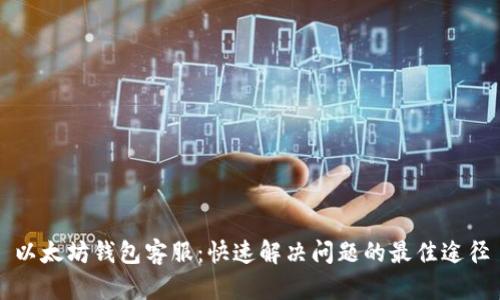 以太坊钱包客服：快速解决问题的最佳途径