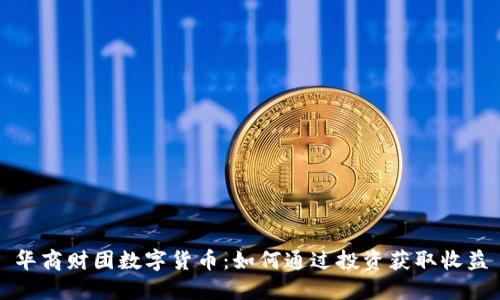 华商财团数字货币：如何通过投资获取收益