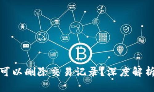 TP钱包是否可以删除交易记录？深度解析与用户建议