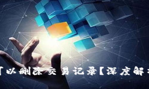 TP钱包是否可以删除交易记录？深度解析与用户建议