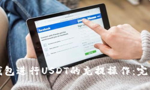 如何通过以太坊钱包进行USDT的充提操作：完整指南与实用技巧