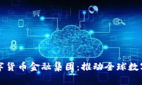 揭秘澳洲世界数字货币金融集团：推动全球数字经济的重要力量