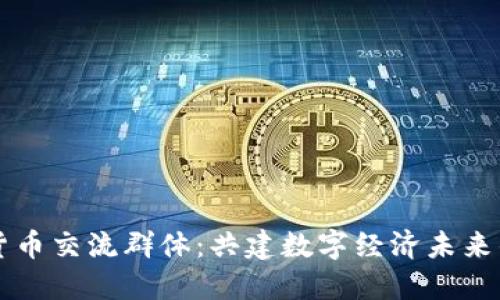 武汉数字货币交流群体：共建数字经济未来的社交平台