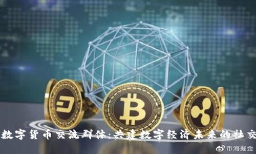 武汉数字货币交流群体：共建数字经济未来的社交平台