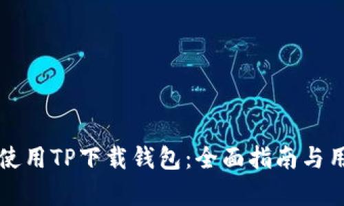 如何选择和使用TP下载钱包：全面指南与用户价值分析