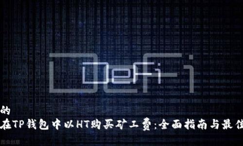 渲染的
如何在TP钱包中以HT购买矿工费：全面指南与最佳实践