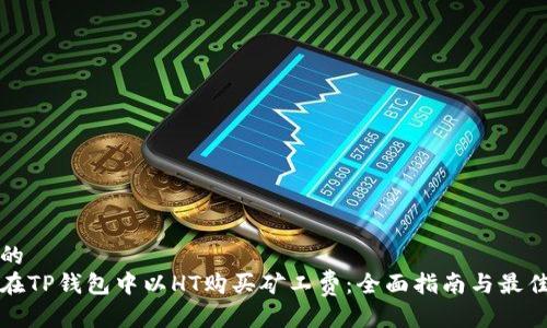 渲染的
如何在TP钱包中以HT购买矿工费：全面指南与最佳实践